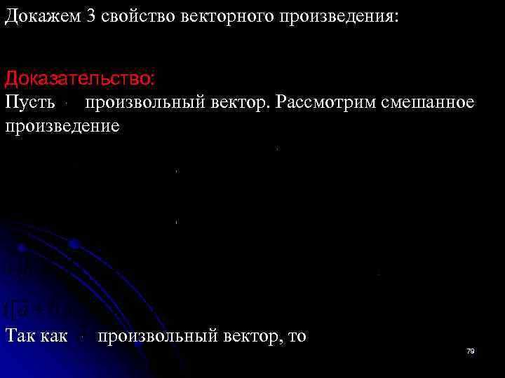 Докажем 3 свойство векторного произведения: Доказательство: Пусть произвольный вектор. Рассмотрим смешанное произведение Так как
