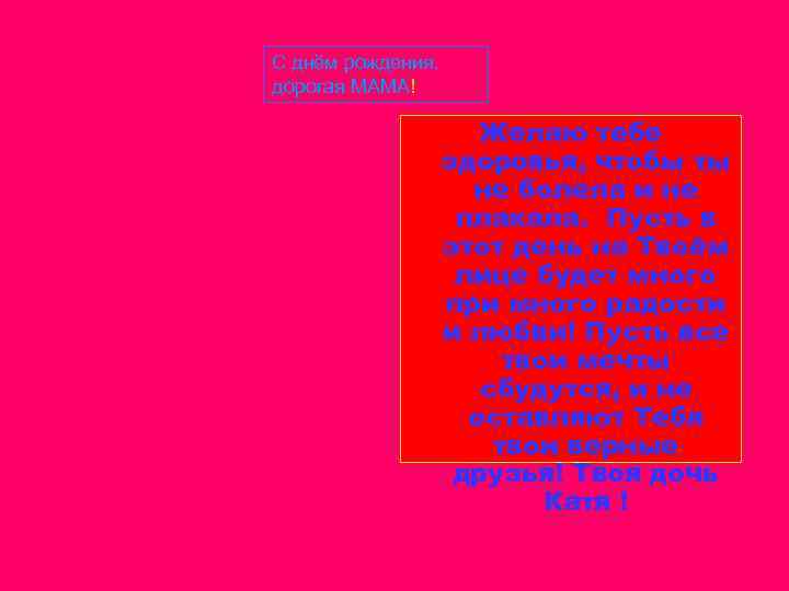 С днём рождения, дорогая МАМА! Желаю тебе здоровья, чтобы ты не болела и не