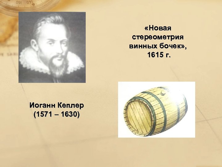  «Новая стереометрия винных бочек» , 1615 г. Иоганн Кеплер (1571 – 1630) 