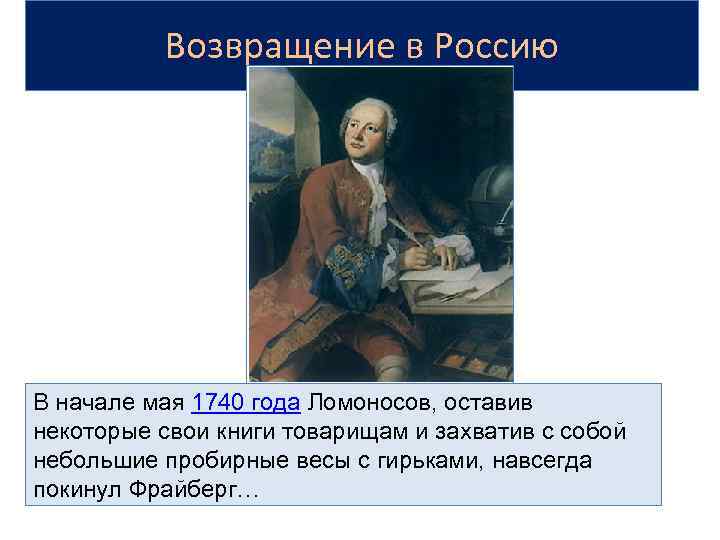 Возвращение в Россию В начале мая 1740 года Ломоносов, оставив некоторые свои книги товарищам