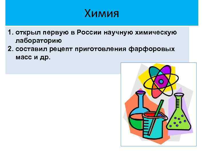 Химия 1. открыл первую в России научную химическую лабораторию 2. составил рецепт приготовления фарфоровых