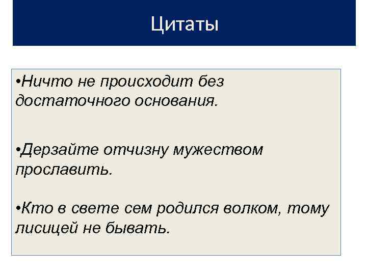 Цитаты • Ничто не происходит без достаточного основания. • Дерзайте отчизну мужеством прославить. •