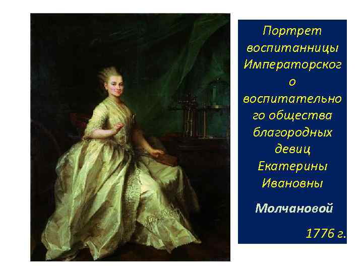 Портрет воспитанницы Императорског о воспитательно го общества благородных девиц Екатерины Ивановны Молчановой 1776 г.