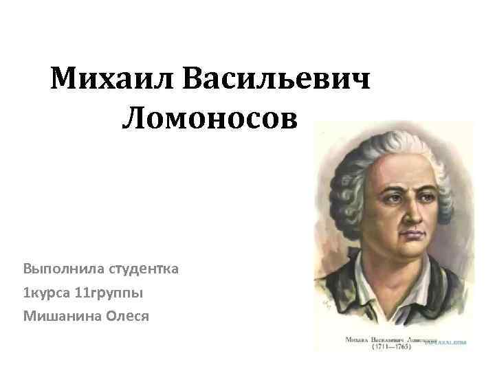 Михаил Васильевич Ломоносов Выполнила студентка 1 курса 11 группы Мишанина Олеся 