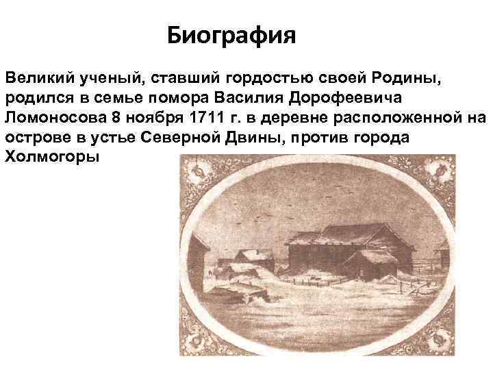 Биография Великий ученый, ставший гордостью своей Родины, родился в семье помора Василия Дорофеевича Ломоносова