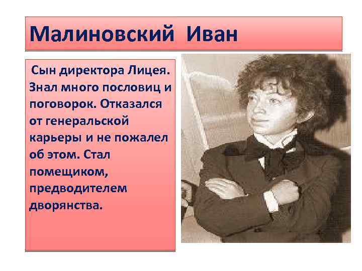 Малиновский Иван Сын директора Лицея. Знал много пословиц и поговорок. Отказался от генеральской карьеры