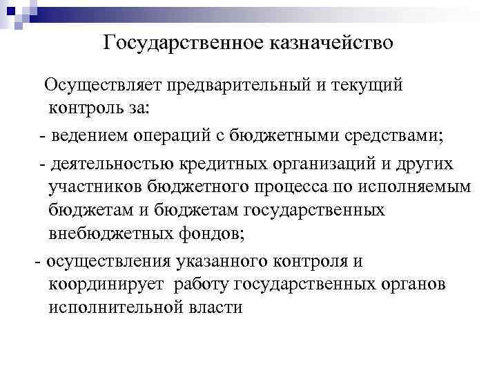 Государственное казначейство Осуществляет предварительный и текущий контроль за: - ведением операций с бюджетными средствами;