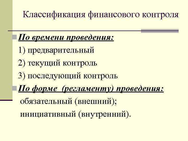 Классификация финансового контроля n По времени проведения: 1) предварительный 2) текущий контроль 3) последующий