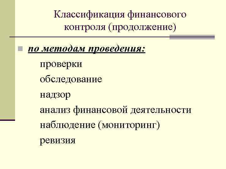 Классификация финансового контроля (продолжение) n по методам проведения: проверки обследование надзор анализ финансовой деятельности