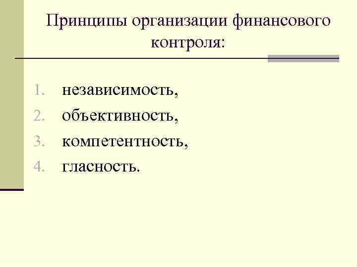 Принципы организации финансового контроля: независимость, 2. объективность, 3. компетентность, 4. гласность. 1. 