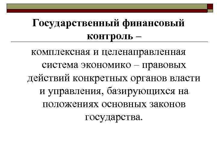 Государственный финансовый контроль – комплексная и целенаправленная система экономико – правовых действий конкретных органов