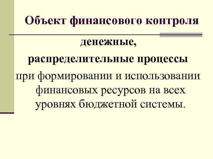 Объект финансового контроля денежные, распределительные процессы при формировании и использовании финансовых ресурсов на всех