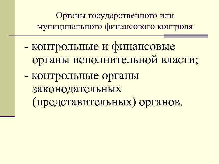 Органы государственного или муниципального финансового контроля - контрольные и финансовые органы исполнительной власти; -