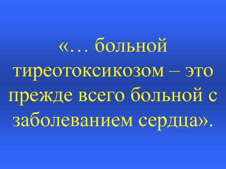  «… больной тиреотоксикозом – это прежде всего больной с заболеванием сердца» . 