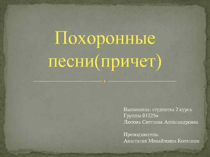 Похоронные песни(причет) Выполнила: студентка 2 курса Группы 03225 о Лютова Светлана Александровна Преподаватель: Анастасия