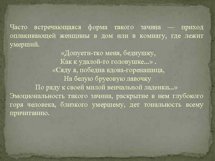 Часто встречающаяся форма такого зачина — приход оплакивающей женщины в дом или в комнату,