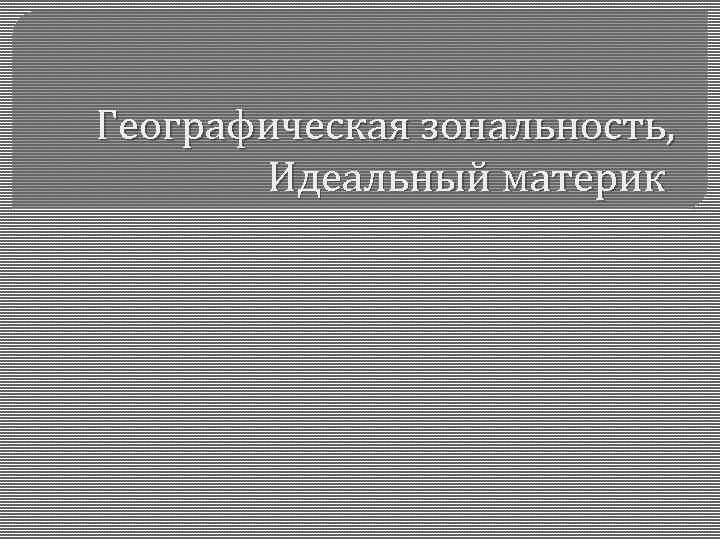 Географическая зональность, Идеальный материк 