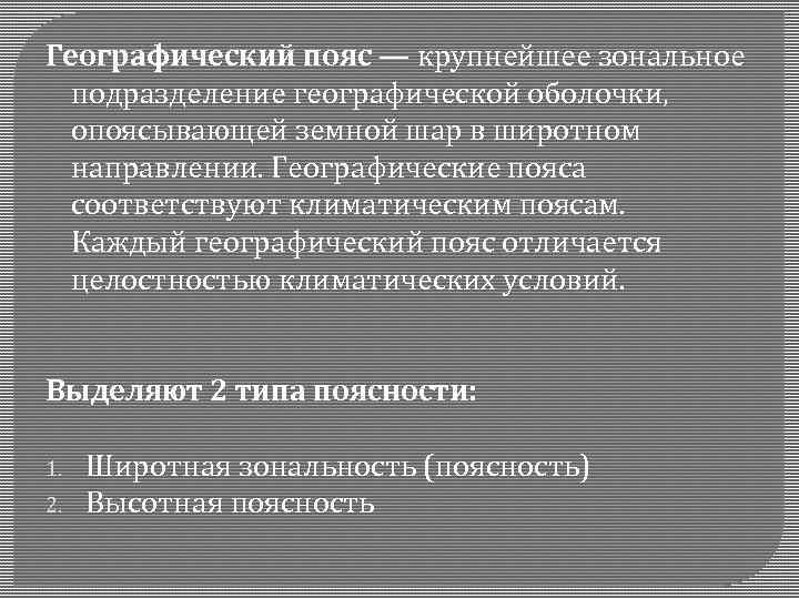 Географический пояс — крупнейшее зональное подразделение географической оболочки, опоясывающей земной шар в широтном направлении.