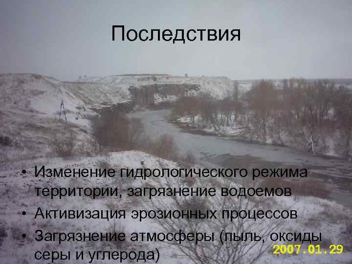 Последствия • Изменение гидрологического режима территории, загрязнение водоемов • Активизация эрозионных процессов • Загрязнение