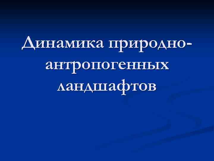 Динамика природноантропогенных ландшафтов 