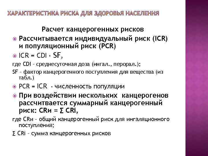 Расчет канцерогенных рисков Рассчитывается индивидуальный риск (ICR) и популяционный риск (PCR) ICR = CDI