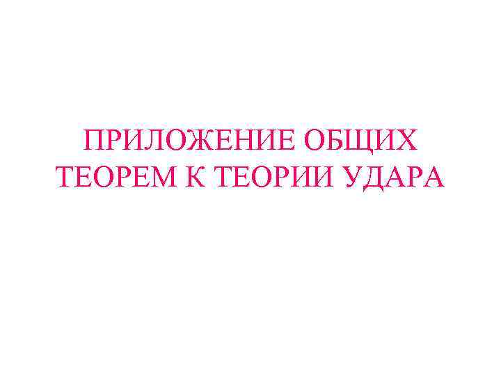 ПРИЛОЖЕНИЕ ОБЩИХ ТЕОРЕМ К ТЕОРИИ УДАРА 