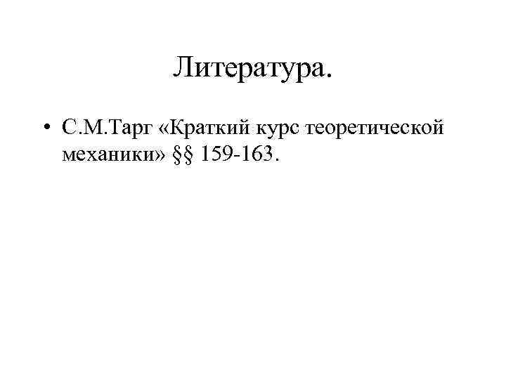 Литература. • С. М. Тарг «Краткий курс теоретической механики» §§ 159 -163. 