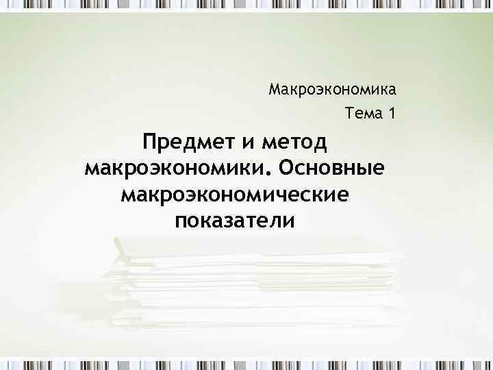 Макроэкономика Тема 1 Предмет и метод макроэкономики. Основные макроэкономические показатели 