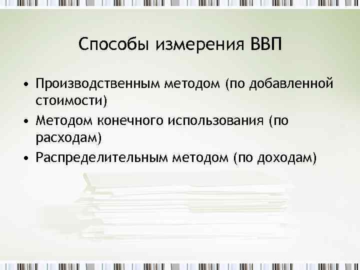Способы измерения ВВП • Производственным методом (по добавленной стоимости) • Методом конечного использования (по