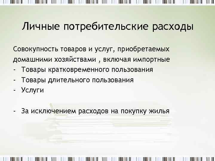 Личные потребительские расходы Совокупность товаров и услуг, приобретаемых домашними хозяйствами , включая импортные -