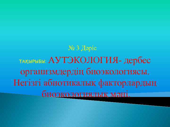 № 3 Дәріс АУТЭКОЛОГИЯ- дербес организмдердің биоэкологиясы. Негізгі абиотикалық факторлардың биоэкологиялық мәні. ТАҚЫРЫБЫ: 