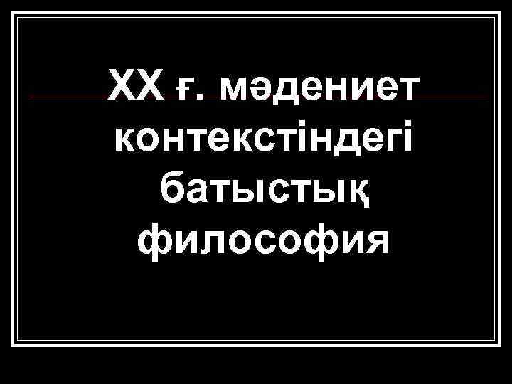 ХХ ғ. мәдениет контекстіндегі батыстық философия 