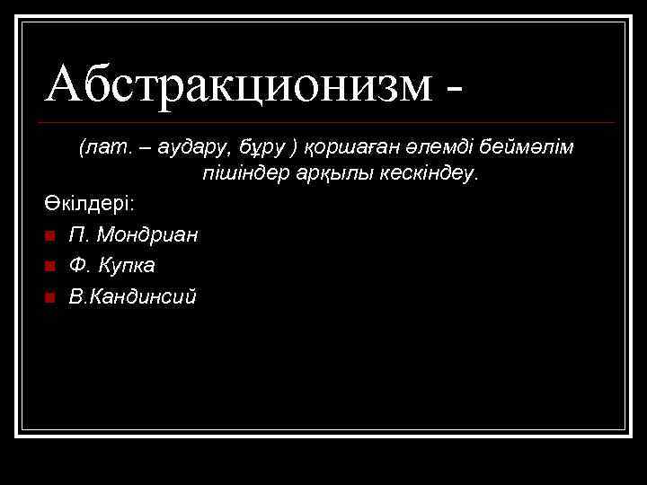 Абстракционизм (лат. – аудару, бұру ) қоршаған әлемді беймәлім пішіндер арқылы кескіндеу. Өкілдері: n