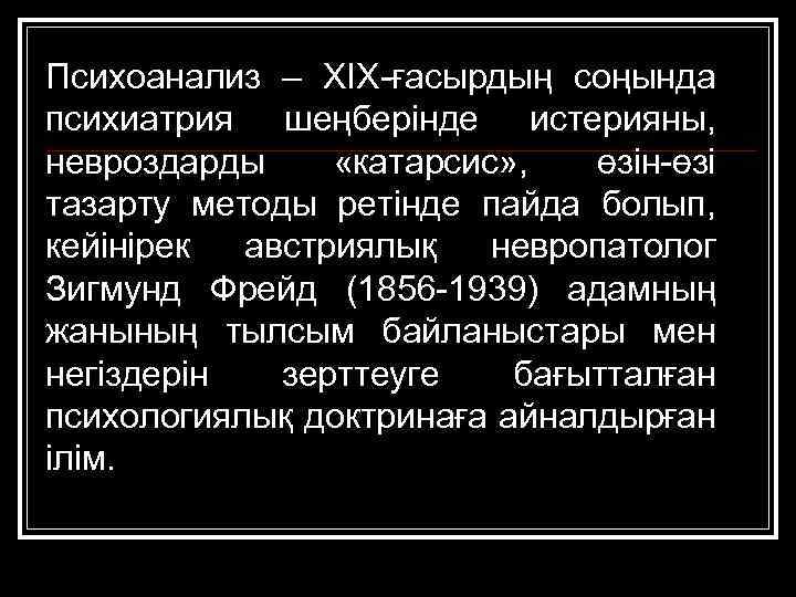 Психоанализ – ХІХ-ғасырдың соңында психиатрия шеңберінде истерияны, невроздарды «катарсис» , өзін-өзі тазарту методы ретінде