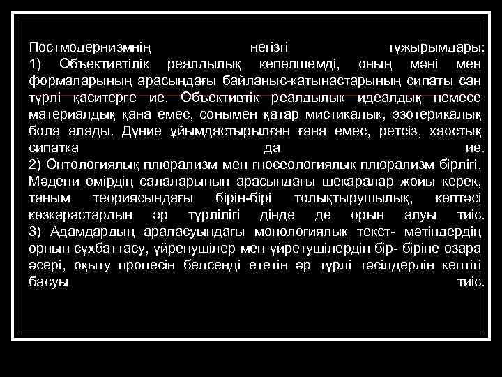 Постмодернизмнің негізгі тұжырымдары: 1) Объективтілік реалдылық көпөлшемді, оның мәні мен формаларының арасындағы байланыс-қатынастарының сипаты