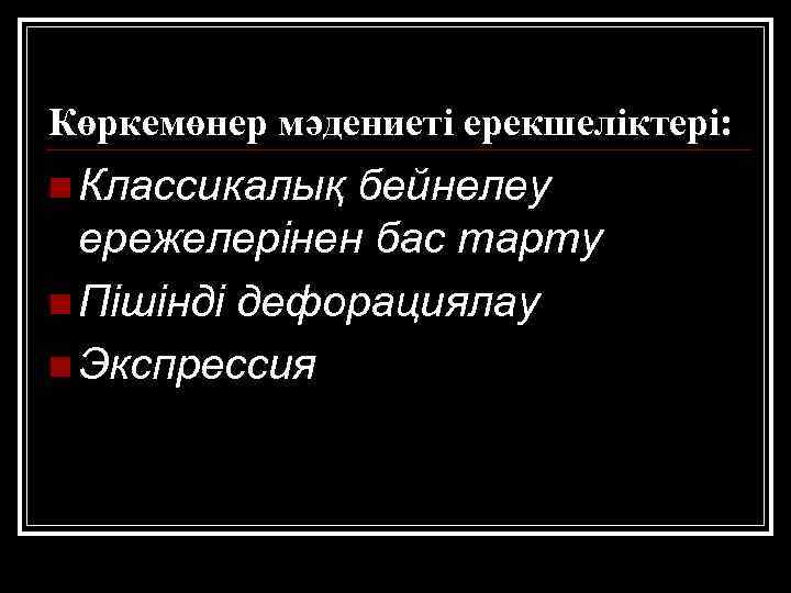 Көркемөнер мәдениеті ерекшеліктері: n Классикалық бейнелеу ережелерінен бас тарту n Пішінді дефорациялау n Экспрессия