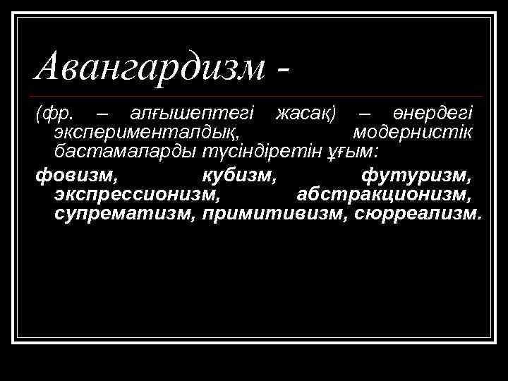 Авангардизм (фр. – алғышептегі жасақ) – өнердегі эксперименталдық, модернистік бастамаларды түсіндіретін ұғым: фовизм, кубизм,