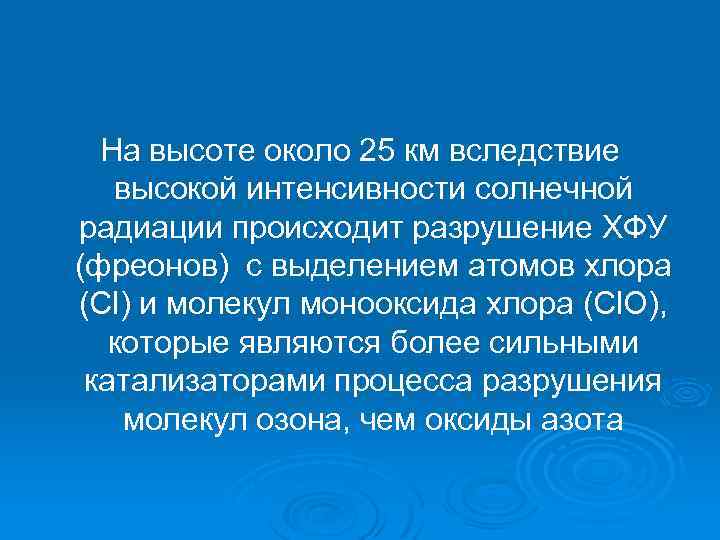 На высоте около 25 км вследствие высокой интенсивности солнечной радиации происходит разрушение ХФУ (фреонов)
