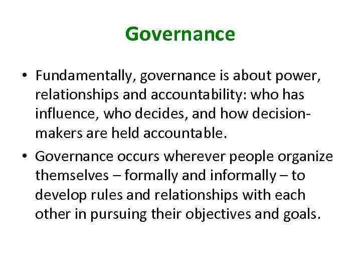 Governance • Fundamentally, governance is about power, relationships and accountability: who has influence, who