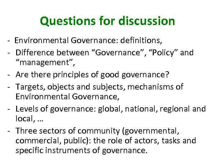 Questions for discussion - Environmental Governance: definitions, - Difference between “Governance”, “Policy” and “management”,