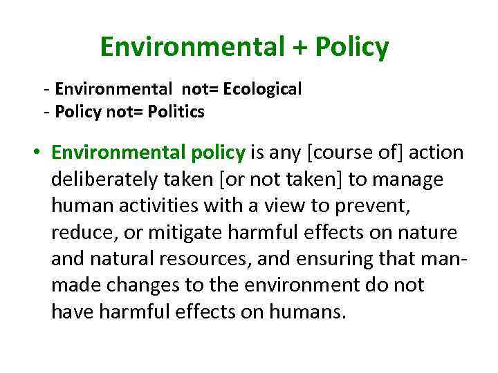 Environmental + Policy - Environmental not= Ecological - Policy not= Politics • Environmental policy