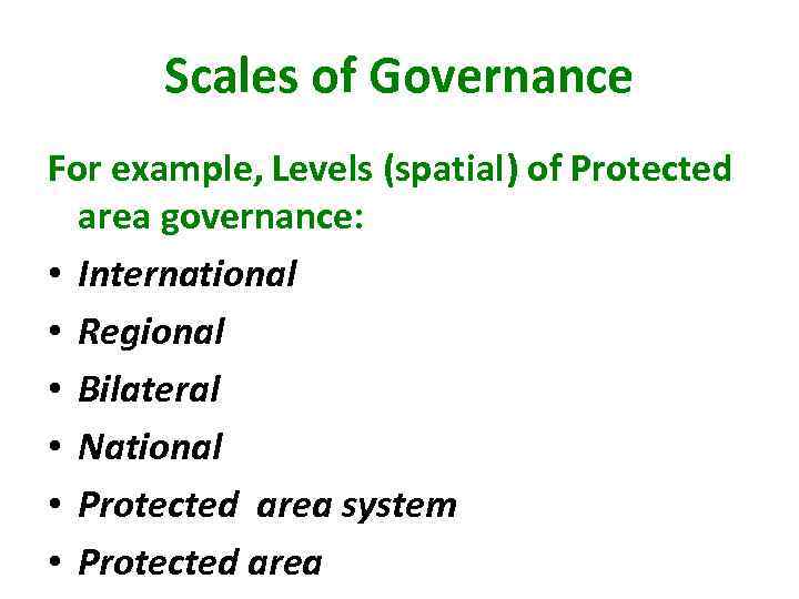 Scales of Governance For example, Levels (spatial) of Protected area governance: • International •