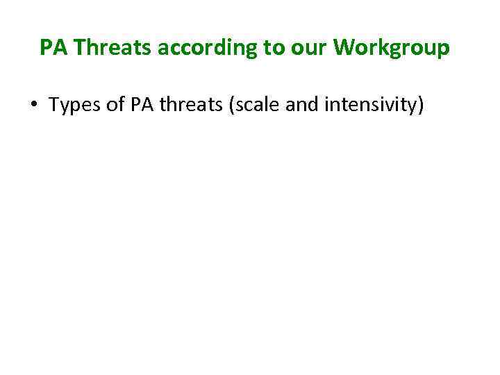 PA Threats according to our Workgroup • Types of PA threats (scale and intensivity)