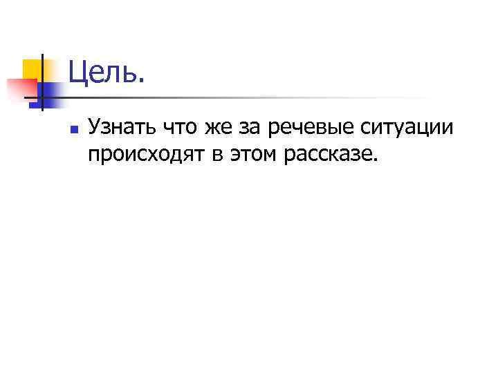 Цель. n Узнать что же за речевые ситуации происходят в этом рассказе. 