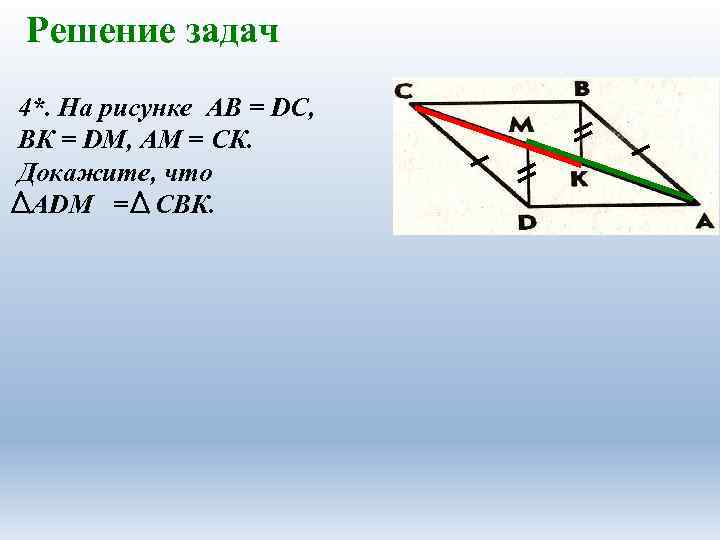 Решение задач 4*. На рисунке АВ = DС, ВК = DМ, АМ = СК.