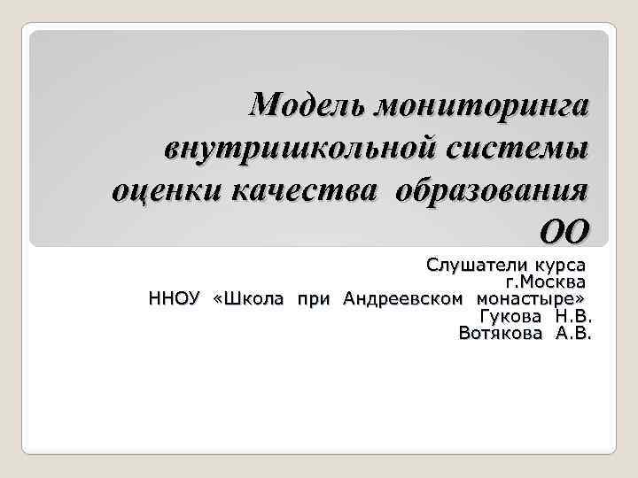 Модель мониторинга внутришкольной системы оценки качества образования ОО Слушатели курса г. Москва ННОУ «Школа