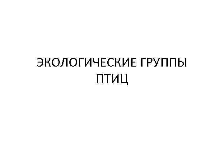 ЭКОЛОГИЧЕСКИЕ ГРУППЫ ПТИЦ 