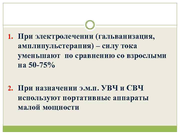 1. При электролечении (гальванизация, амплипульстерапия) – силу тока уменьшают по сравнению со взрослыми на