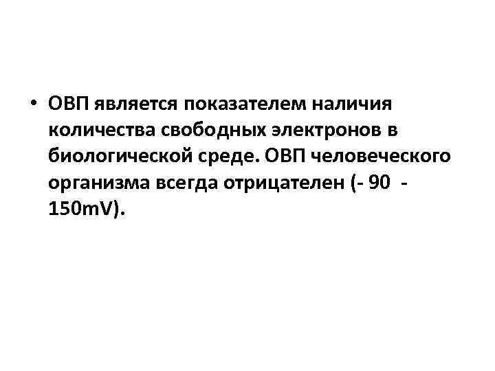  • ОВП является показателем наличия количества свободных электронов в биологической среде. ОВП человеческого