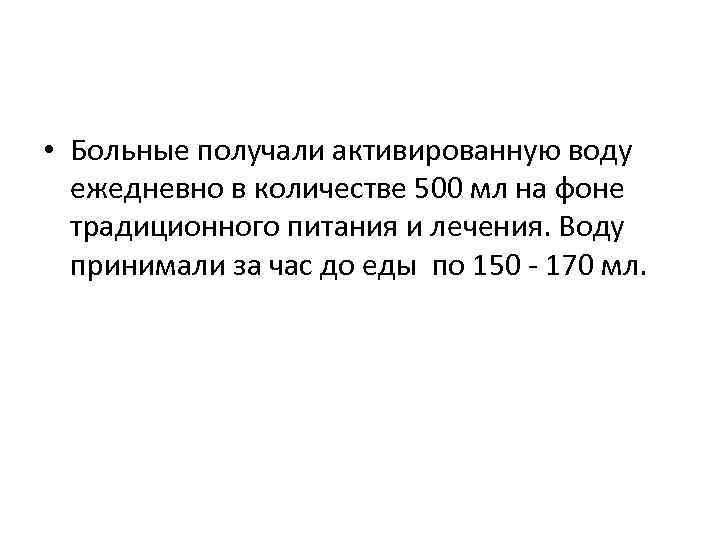  • Больные получали активированную воду ежедневно в количестве 500 мл на фоне традиционного